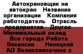 Автокрановщик на автокран › Название организации ­ Компания-работодатель › Отрасль предприятия ­ Другое › Минимальный оклад ­ 1 - Все города Работа » Вакансии   . Ненецкий АО,Великовисочное с.